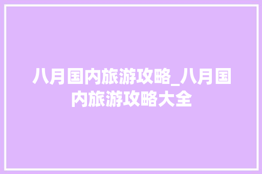 八月国内旅游攻略_八月国内旅游攻略大全