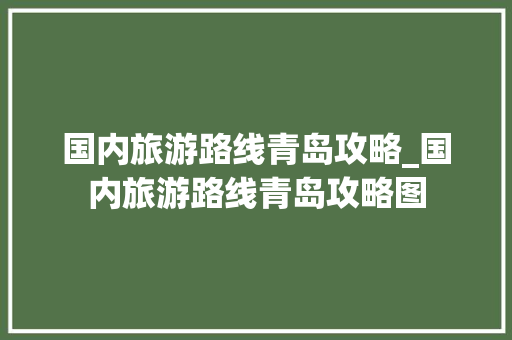 国内旅游路线青岛攻略_国内旅游路线青岛攻略图