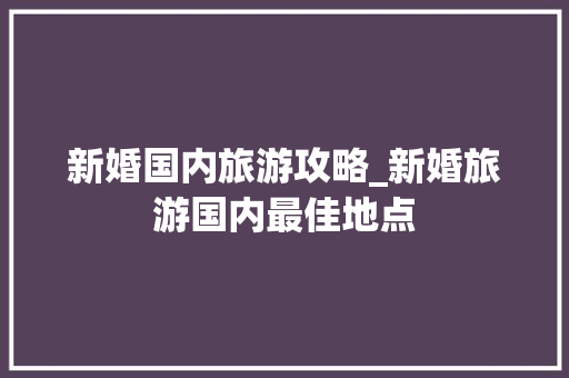 新婚国内旅游攻略_新婚旅游国内最佳地点