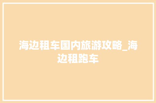 海边租车国内旅游攻略_海边租跑车