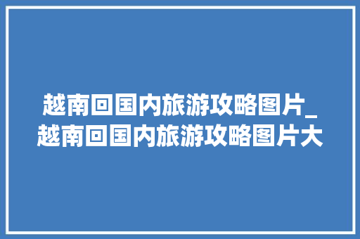越南回国内旅游攻略图片_越南回国内旅游攻略图片大全 越南回国内旅游攻略图片_越南回国内旅游攻略图片大全 美食食谱