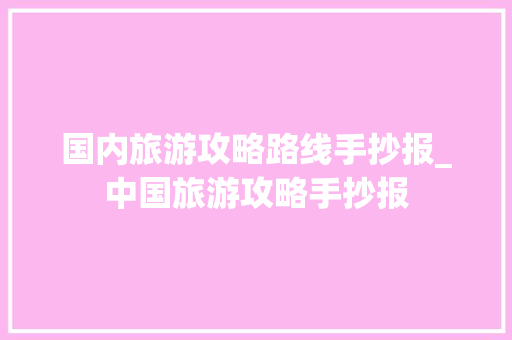 国内旅游攻略路线手抄报_中国旅游攻略手抄报