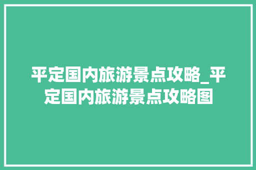平定国内旅游景点攻略_平定国内旅游景点攻略图 平定国内旅游景点攻略_平定国内旅游景点攻略图 旅游指南