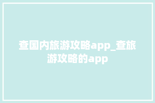 查国内旅游攻略app_查旅游攻略的app