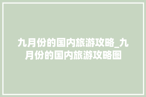 九月份的国内旅游攻略_九月份的国内旅游攻略图 九月份的国内旅游攻略_九月份的国内旅游攻略图 健康知识