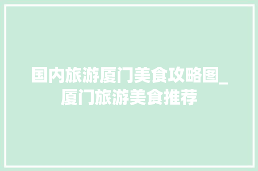 国内旅游厦门美食攻略图_厦门旅游美食推荐 国内旅游厦门美食攻略图_厦门旅游美食推荐 旅游指南