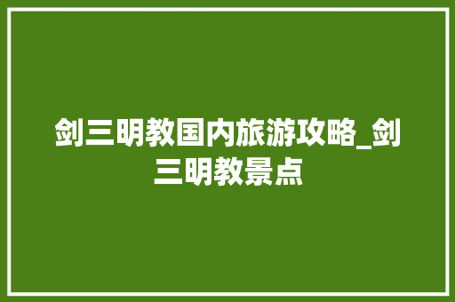 剑三明教国内旅游攻略_剑三明教景点 剑三明教国内旅游攻略_剑三明教景点 时尚潮流