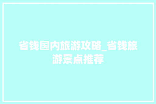 省钱国内旅游攻略_省钱旅游景点推荐 省钱国内旅游攻略_省钱旅游景点推荐 健康知识