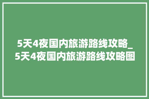 5天4夜国内旅游路线攻略_5天4夜国内旅游路线攻略图