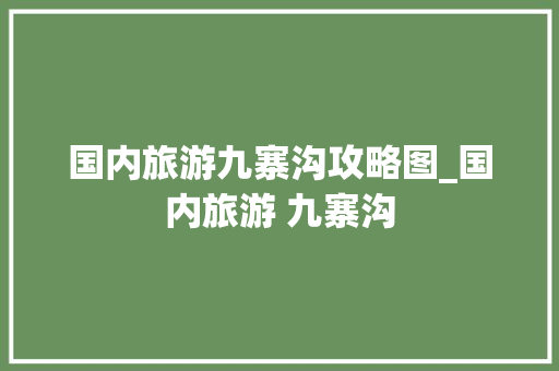 国内旅游九寨沟攻略图_国内旅游 九寨沟