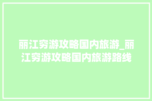 丽江穷游攻略国内旅游_丽江穷游攻略国内旅游路线