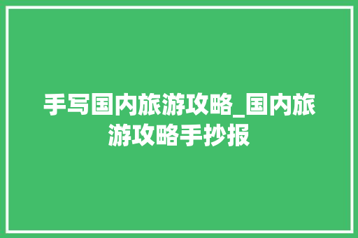 手写国内旅游攻略_国内旅游攻略手抄报