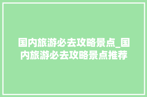 国内旅游必去攻略景点_国内旅游必去攻略景点推荐