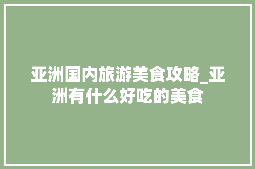 亚洲国内旅游美食攻略_亚洲有什么好吃的美食