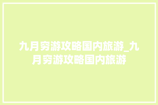 九月穷游攻略国内旅游_九月穷游攻略国内旅游