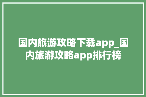 国内旅游攻略下载app_国内旅游攻略app排行榜 国内旅游攻略下载app_国内旅游攻略app排行榜 健康知识