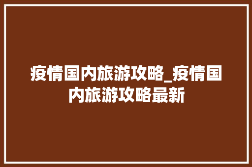 疫情国内旅游攻略_疫情国内旅游攻略最新