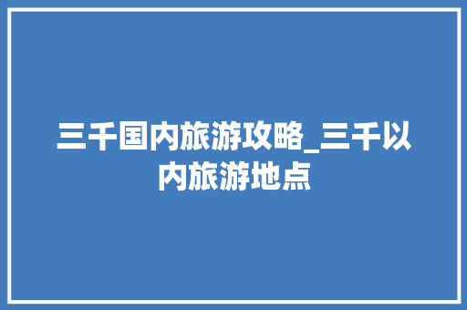 三千国内旅游攻略_三千以内旅游地点