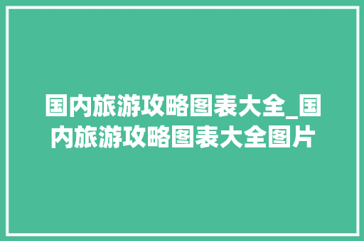 国内旅游攻略图表大全_国内旅游攻略图表大全图片