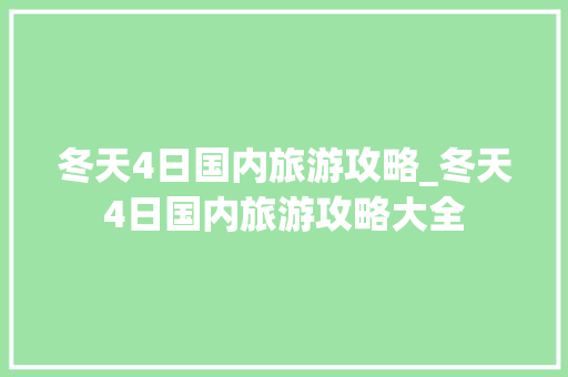 冬天4日国内旅游攻略_冬天4日国内旅游攻略大全