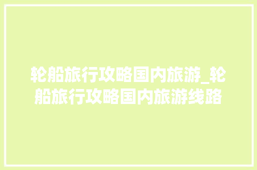 轮船旅行攻略国内旅游_轮船旅行攻略国内旅游线路