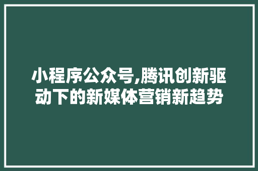 小程序公众号,腾讯创新驱动下的新媒体营销新趋势 美食食谱
