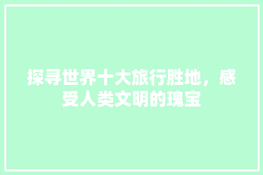 探寻世界十大旅行胜地，感受人类文明的瑰宝 生活技巧