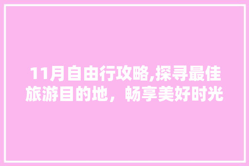 11月自由行攻略,探寻最佳旅游目的地，畅享美好时光 生活技巧