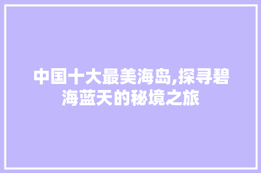 中国十大最美海岛,探寻碧海蓝天的秘境之旅