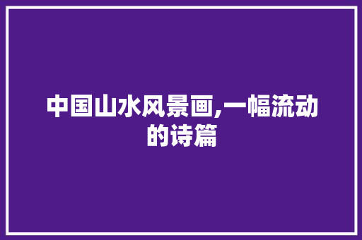 中国山水风景画,一幅流动的诗篇