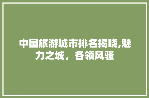 中国旅游城市排名揭晓,魅力之城，各领风骚
