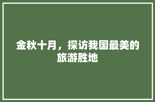 金秋十月，探访我国最美的旅游胜地 健康知识