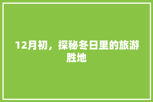 12月初，探秘冬日里的旅游胜地 家庭生活