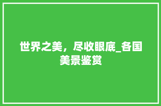 世界之美，尽收眼底_各国美景鉴赏 生活技巧