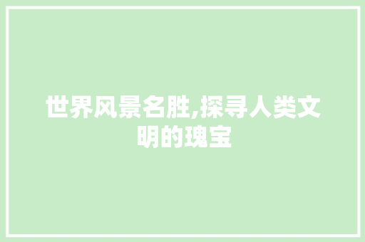 世界风景名胜,探寻人类文明的瑰宝 家庭生活