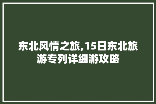 东北风情之旅,15日东北旅游专列详细游攻略