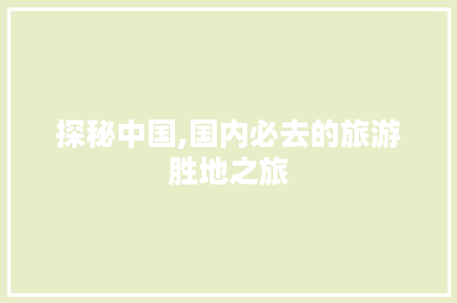 探秘中国,国内必去的旅游胜地之旅 生活技巧