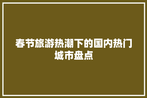 春节旅游热潮下的国内热门城市盘点