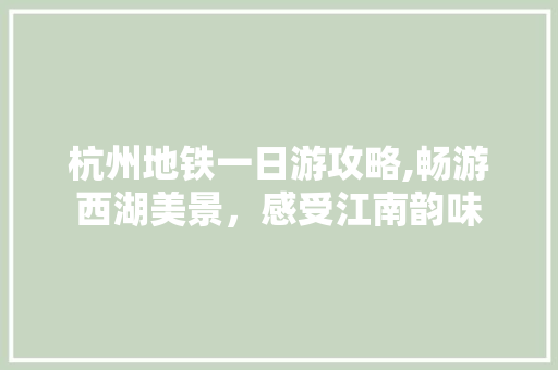 杭州地铁一日游攻略,畅游西湖美景，感受江南韵味