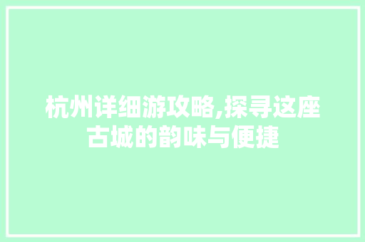 杭州详细游攻略,探寻这座古城的韵味与便捷