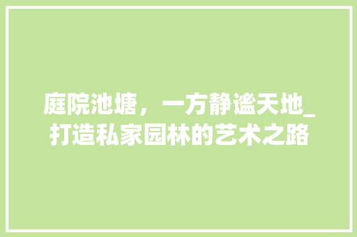 庭院池塘，一方静谧天地_打造私家园林的艺术之路 美食食谱