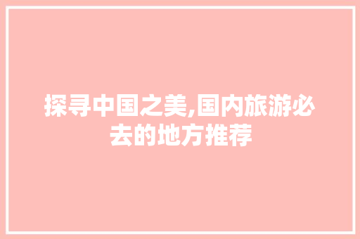 探寻中国之美,国内旅游必去的地方推荐