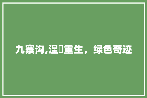 九寨沟,涅槃重生，绿色奇迹