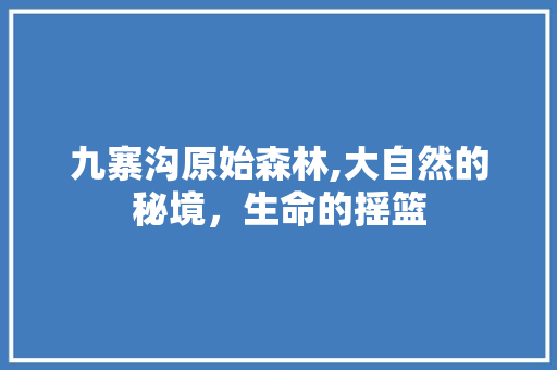 九寨沟原始森林,大自然的秘境，生命的摇篮 美食食谱