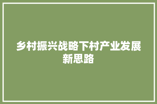 乡村振兴战略下村产业发展新思路