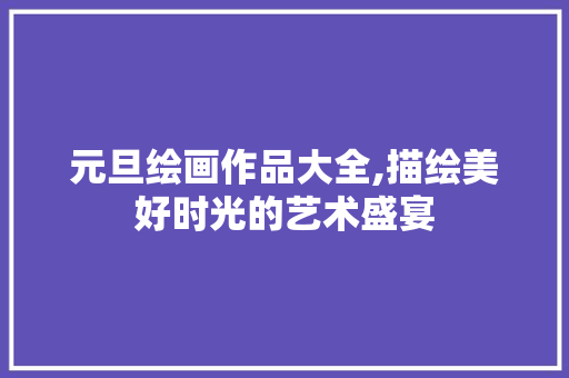 元旦绘画作品大全,描绘美好时光的艺术盛宴