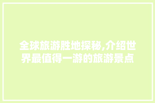 全球旅游胜地探秘,介绍世界最值得一游的旅游景点