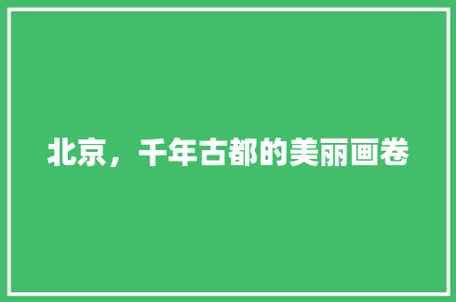 北京，千年古都的美丽画卷 生活技巧
