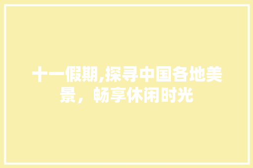 十一假期,探寻中国各地美景，畅享休闲时光 家庭生活
