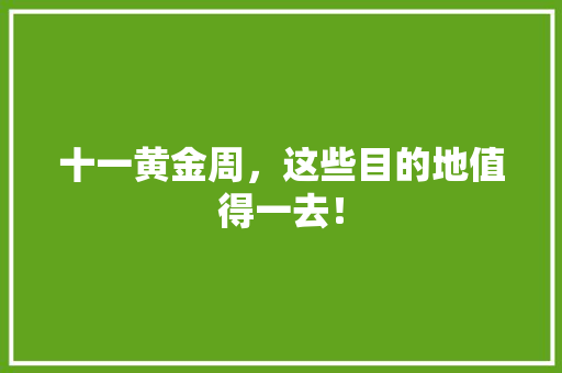 十一黄金周，这些目的地值得一去！ 时尚潮流